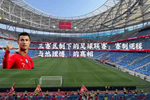 三赛区制下的足球联赛：赛制逻辑与地理博弈的真相