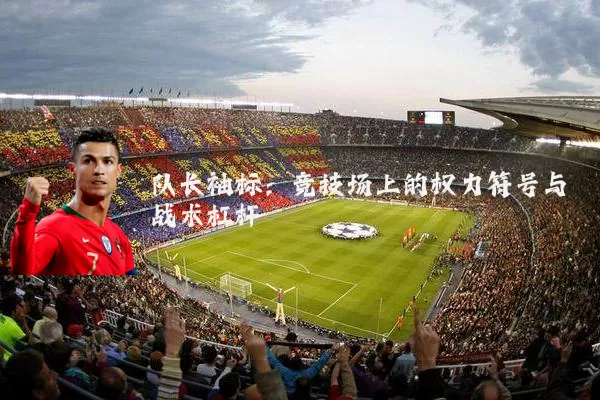 队长袖标：竞技场上的权力符号与战术杠杆