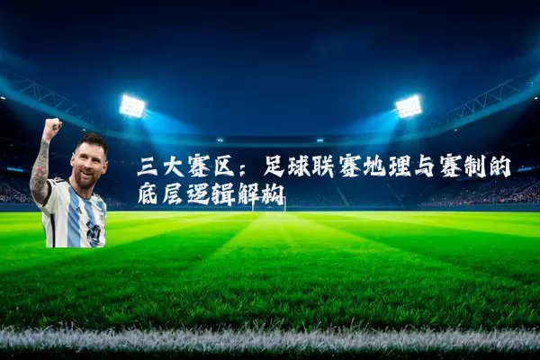 三大赛区：足球联赛地理与赛制的底层逻辑解构