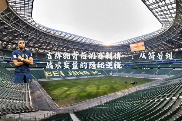 吉祥物背后的赛制博弈：从符号到战术变量的隐秘逻辑
