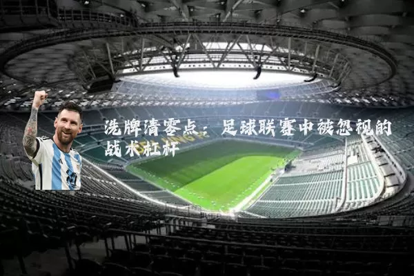 洗牌清零点：足球联赛中被忽视的战术杠杆