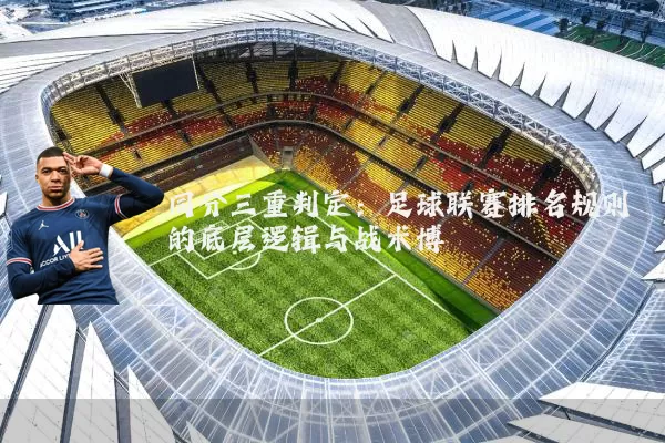 同分三重判定：足球联赛排名规则的底层逻辑与战术博弈