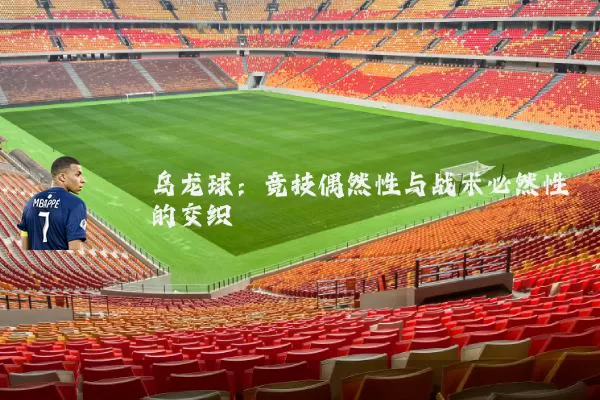 乌龙球:竞技偶然性与战术必然性的交织