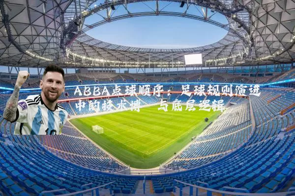 ABBA点球顺序：足球规则演进中的技术博弈与底层逻辑