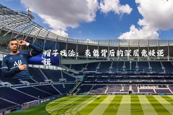 帽子戏法：表象背后的深层竞技逻辑